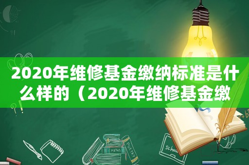2020年維修基金繳納標準是什么樣的（2020年維修基金繳納標準是什么）