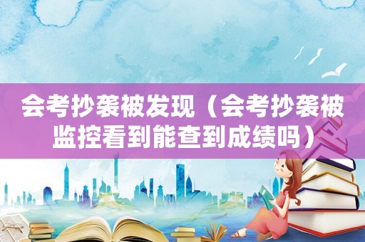 會考抄襲被發現（會考抄襲被監控看到能查到成績嗎）