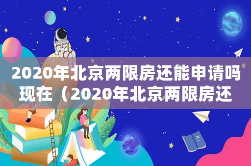 2020年北京兩限房還能申請嗎現在（2020年北京兩限房還能申請嗎）