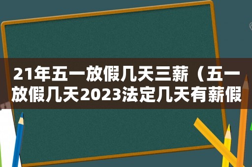 21年五一放假幾天三薪（五一放假幾天2023法定幾天有薪假）