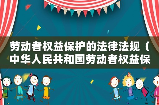 勞動者權益保護的法律法規（中華人民共和國勞動者權益保護法全文）