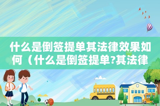 什么是倒簽提單其法律效果如何（什么是倒簽提單?其法律效果如何?）
