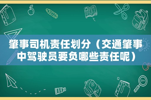 肇事司機(jī)責(zé)任劃分（交通肇事中駕駛員要負(fù)哪些責(zé)任呢）