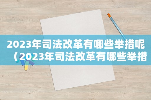 2023年司法改革有哪些舉措呢（2023年司法改革有哪些舉措呢）