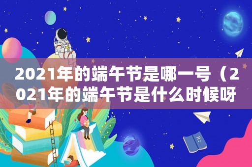 2021年的端午節(jié)是哪一號（2021年的端午節(jié)是什么時候呀）