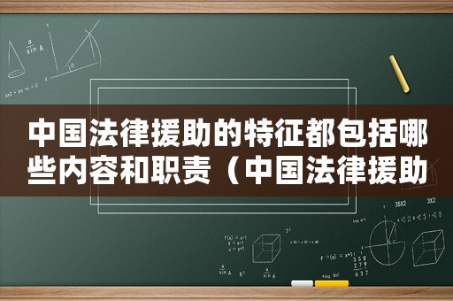 中國法律援助的特征都包括哪些內(nèi)容和職責（中國法律援助的特征都包括哪些內(nèi)容）