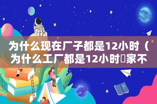 為什么現在廠子都是12小時（為什么工廠都是12小時囯家不管）
