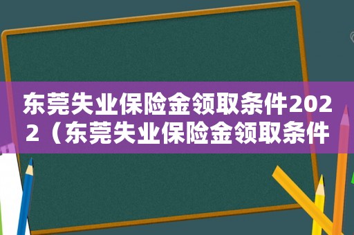 東莞失業保險金領取條件2022（東莞失業保險金領取條件2020）