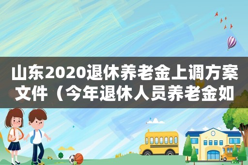 山東2020退休養老金上調方案文件（今年退休人員養老金如何調整山東）