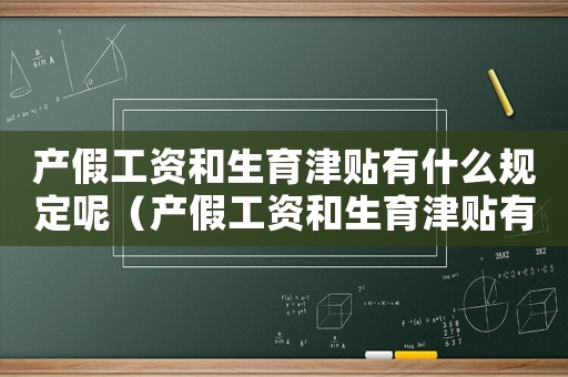 產(chǎn)假工資和生育津貼有什么規(guī)定呢（產(chǎn)假工資和生育津貼有什么規(guī)定呢）