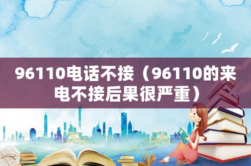 96110電話不接（96110的來電不接后果很嚴重）