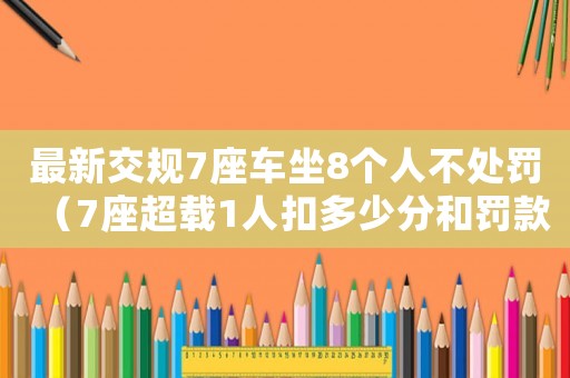 最新交規(guī)7座車坐8個人不處罰（7座超載1人扣多少分和罰款多少）