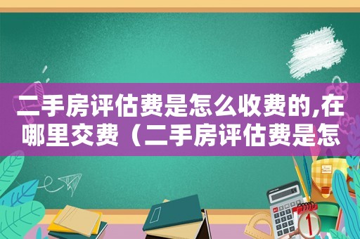 二手房評估費是怎么收費的,在哪里交費（二手房評估費是怎么收費的,在哪里交）