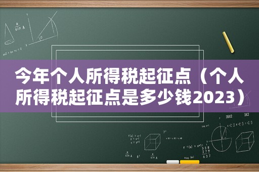 今年個人所得稅起征點（個人所得稅起征點是多少錢2023）