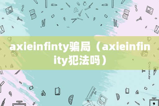 axieinfinty騙局（axieinfinity犯法嗎）