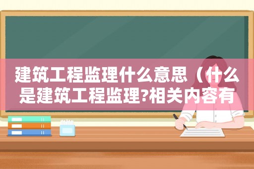 建筑工程監(jiān)理什么意思（什么是建筑工程監(jiān)理?相關(guān)內(nèi)容有哪些）