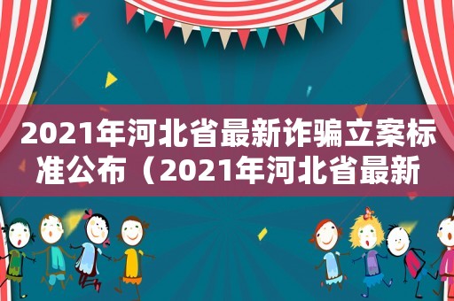 2021年河北省最新詐騙立案標(biāo)準(zhǔn)公布（2021年河北省最新詐騙立案標(biāo)準(zhǔn)）