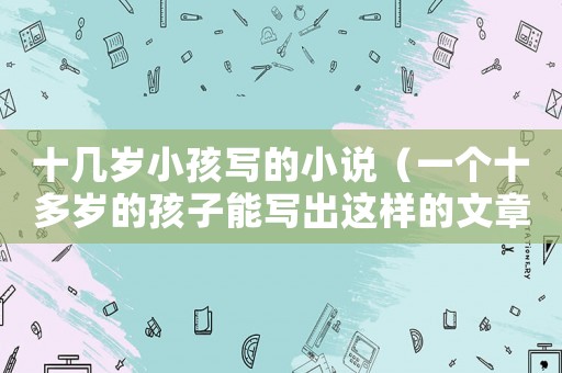 十幾歲小孩寫的小說（一個十多歲的孩子能寫出這樣的文章來）