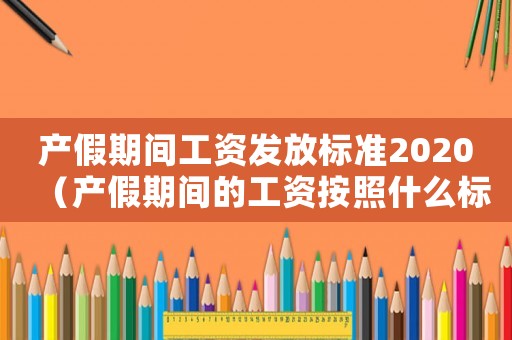 產(chǎn)假期間工資發(fā)放標(biāo)準(zhǔn)2020（產(chǎn)假期間的工資按照什么標(biāo)準(zhǔn)發(fā)放）