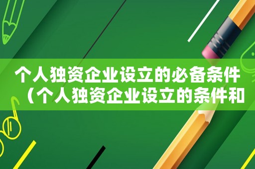 個人獨資企業(yè)設(shè)立的必備條件（個人獨資企業(yè)設(shè)立的條件和程序是什么）