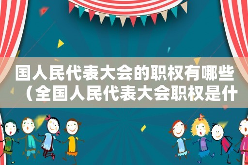 國人民代表大會的職權有哪些（全國人民代表大會職權是什么機關）