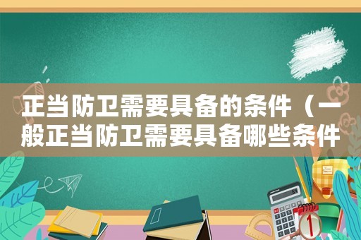 正當防衛需要具備的條件（一般正當防衛需要具備哪些條件呢）