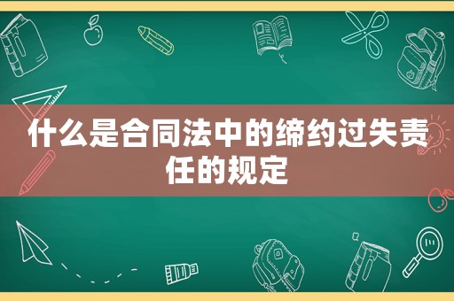 什么是合同法中的締約過失責任的規定