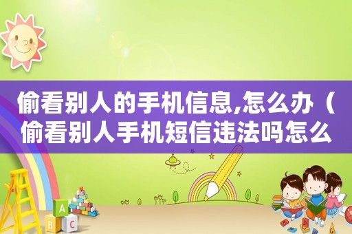 偷看別人的手機信息,怎么辦（偷看別人手機短信違法嗎怎么處理）