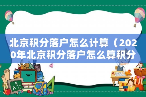 北京積分落戶怎么計算（2020年北京積分落戶怎么算積分）