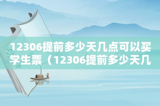 12306提前多少天幾點(diǎn)可以買學(xué)生票（12306提前多少天幾點(diǎn)可以買）