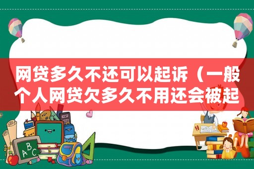 網貸多久不還可以起訴（一般個人網貸欠多久不用還會被起訴）