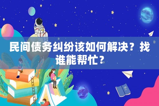 民間債務糾紛該如何解決？找誰能幫忙？