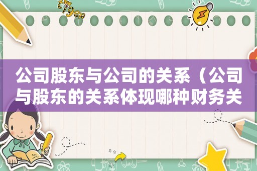 公司股東與公司的關(guān)系（公司與股東的關(guān)系體現(xiàn)哪種財務(wù)關(guān)系）