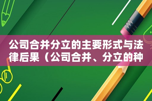 公司合并分立的主要形式與法律后果（公司合并、分立的種類及債務承擔）