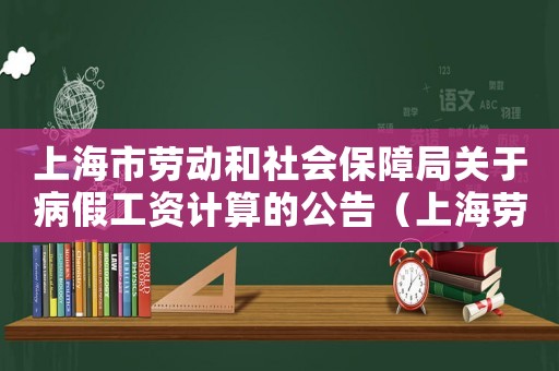 上海市勞動和社會保障局關于病假工資計算的公告（上海勞動法規定病假工資如何計算出來）