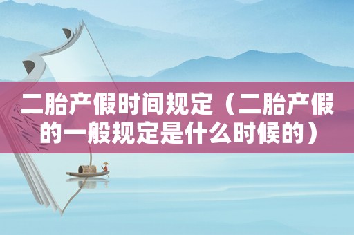 二胎產假時間規定（二胎產假的一般規定是什么時候的）