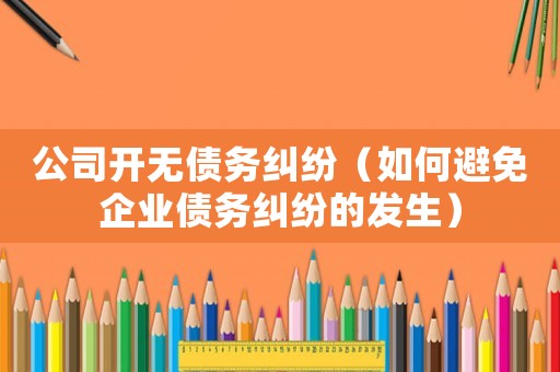 公司開無債務糾紛（如何避免企業債務糾紛的發生）