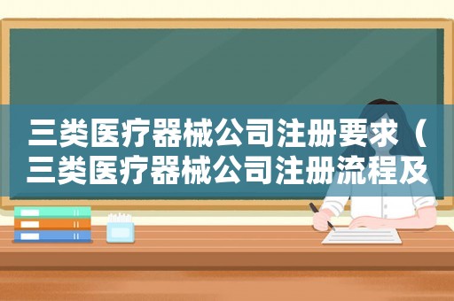 三類醫療器械公司注冊要求（三類醫療器械公司注冊流程及費用）