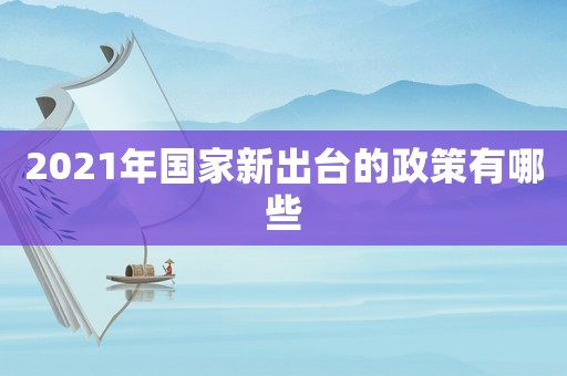 2021年國家新出臺的政策有哪些