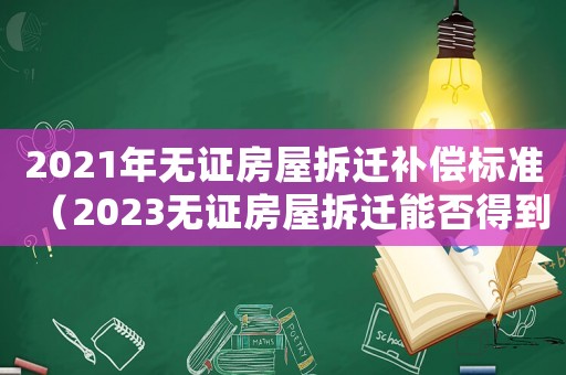 2021年無證房屋拆遷補償標準（2023無證房屋拆遷能否得到賠償款）