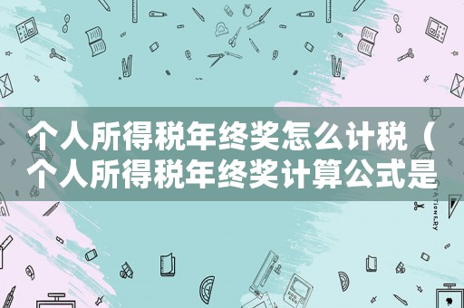 個(gè)人所得稅年終獎(jiǎng)怎么計(jì)稅（個(gè)人所得稅年終獎(jiǎng)計(jì)算公式是什么樣的）