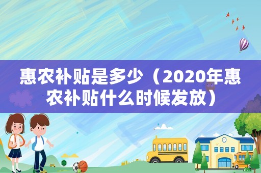 惠農補貼是多少（2020年惠農補貼什么時候發放）