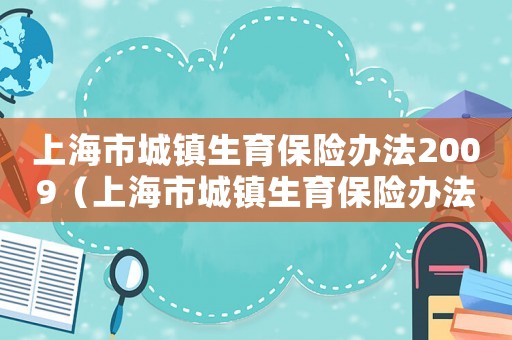 上海市城鎮(zhèn)生育保險辦法2009（上海市城鎮(zhèn)生育保險辦法2021）