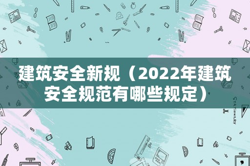 建筑安全新規（2022年建筑安全規范有哪些規定）