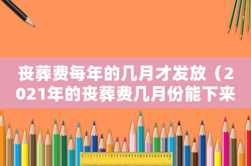 喪葬費每年的幾月才發放（2021年的喪葬費幾月份能下來）