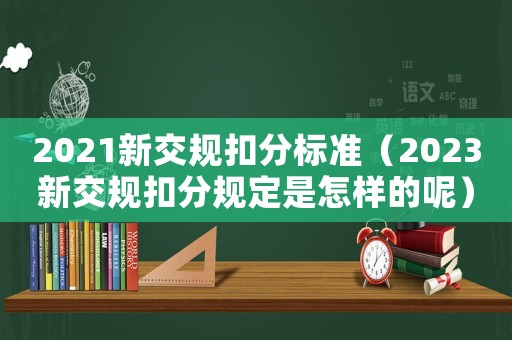 2021新交規扣分標準（2023新交規扣分規定是怎樣的呢）