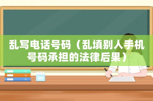 亂寫電話號碼（亂填別人手機(jī)號碼承擔(dān)的法律后果）