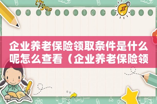 企業養老保險領取條件是什么呢怎么查看（企業養老保險領取條件是什么呢怎么查）