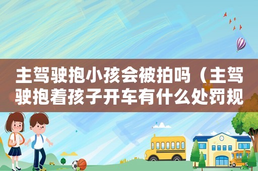 主駕駛抱小孩會被拍嗎（主駕駛抱著孩子開車有什么處罰規定）