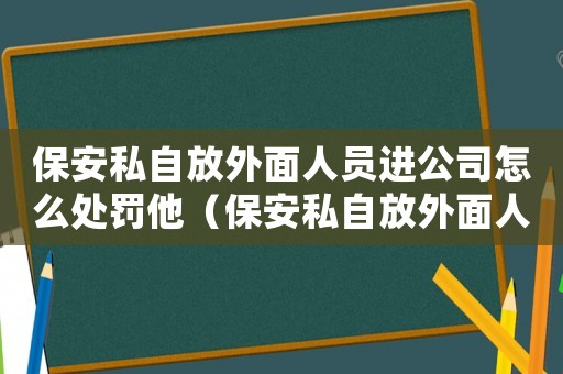 保安私自放外面人員進公司怎么處罰他（保安私自放外面人員進公司怎么處罰）